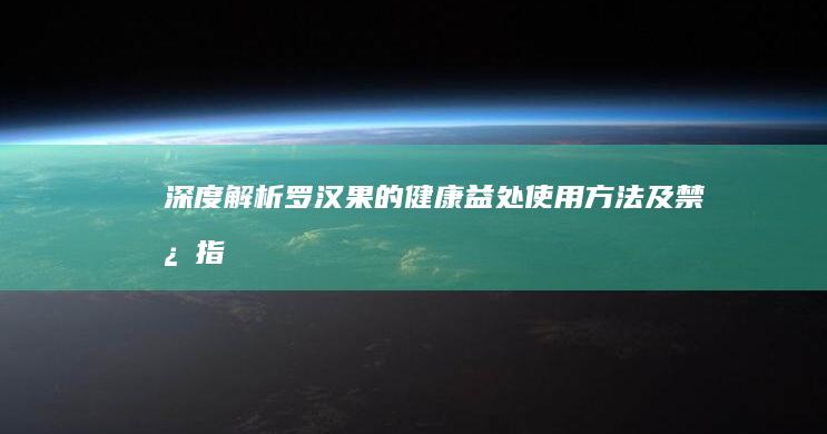 深度解析：罗汉果的健康益处、使用方法及禁忌指南